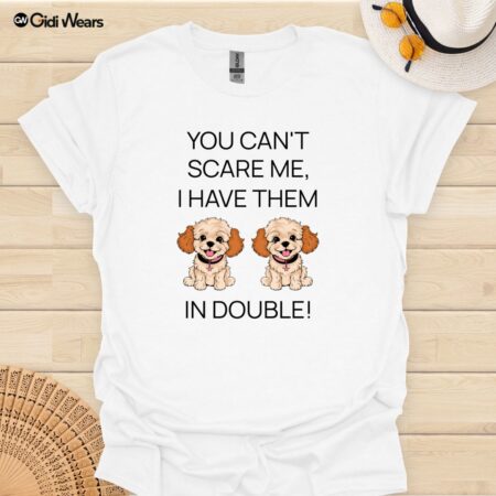 You Can't Scare Me I Have them In Double