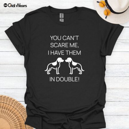 You Can’t Scare Me, I Have Them in Double Funny Dog Lover T-Shirt for Proud Pet Parents